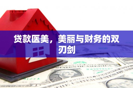 明山贷款医美，美丽与财务的双刃剑
