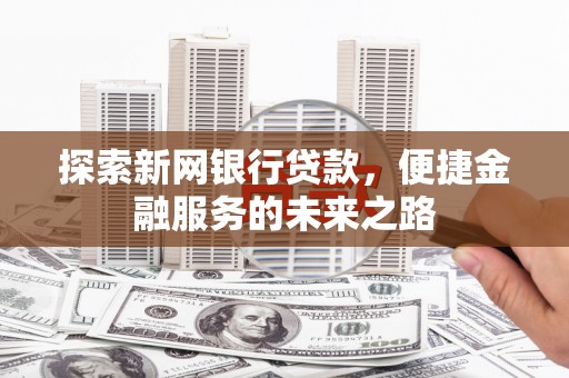 明山探索新网银行贷款，便捷金融服务的未来之路