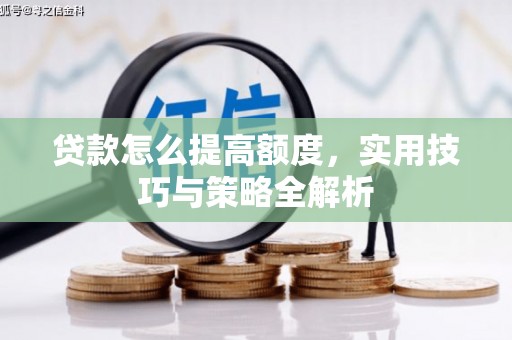 明山贷款怎么提高额度，实用技巧与策略全解析