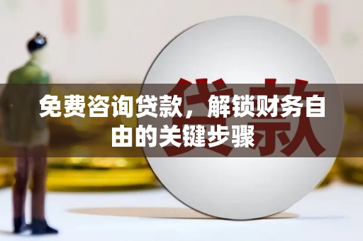 明山免费咨询贷款，解锁财务自由的关键步骤