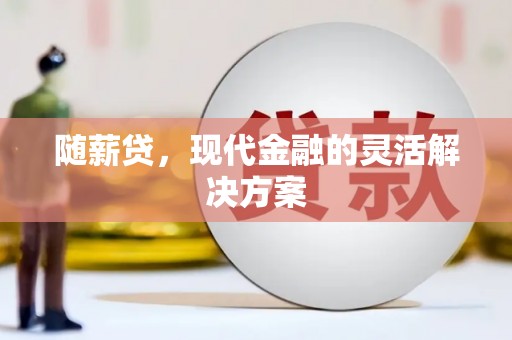 明山随薪贷，现代金融的灵活解决方案