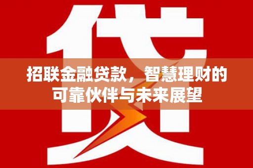 明山招联金融贷款，智慧理财的可靠伙伴与未来展望