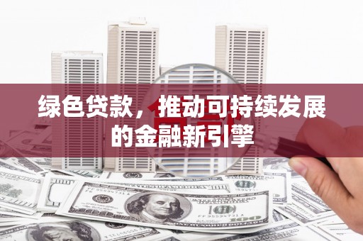 明山绿色贷款，推动可持续发展的金融新引擎