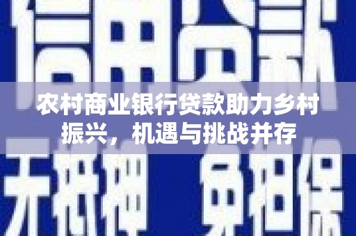 明山农村商业银行贷款助力乡村振兴，机遇与挑战并存