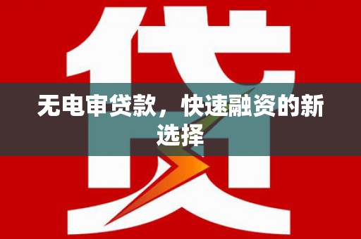 明山无电审贷款，快速融资的新选择