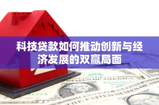 明山科技贷款如何推动创新与经济发展的双赢局面
