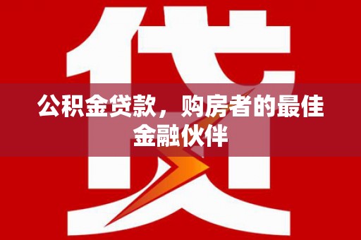 明山公积金贷款，购房者的最佳金融伙伴