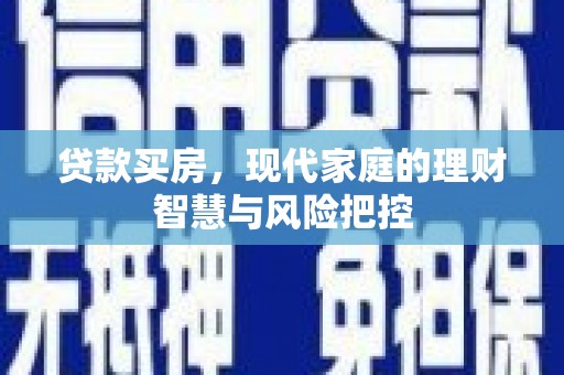 明山贷款买房，现代家庭的理财智慧与风险把控