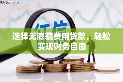 明山选择无隐藏费用贷款，轻松实现财务自由