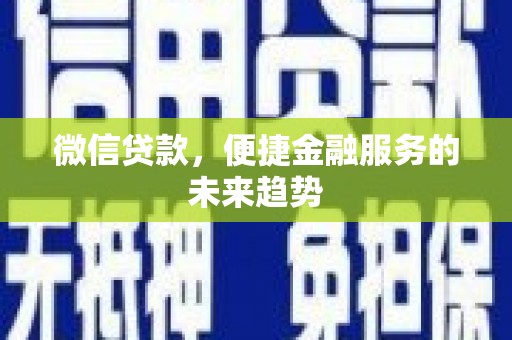 明山微信贷款，便捷金融服务的未来趋势