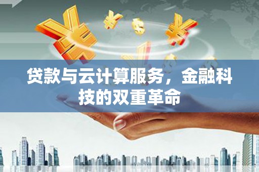 明山贷款与云计算服务，金融科技的双重革命