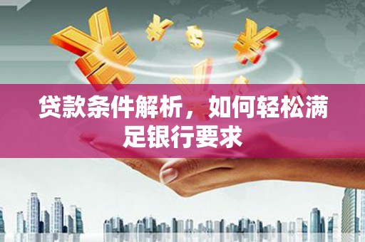 明山贷款条件解析，如何轻松满足银行要求