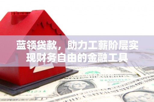 明山蓝领贷款，助力工薪阶层实现财务自由的金融工具