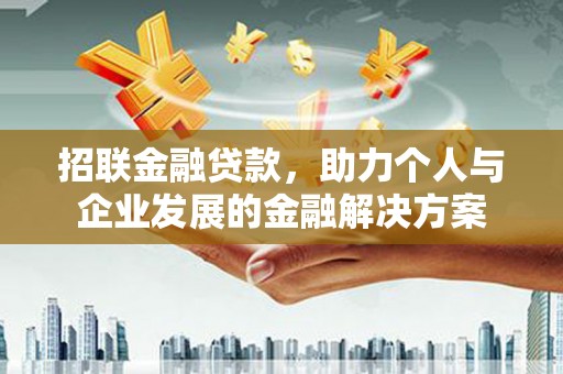 明山招联金融贷款，助力个人与企业发展的金融解决方案