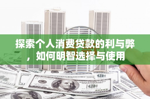 明山探索个人消费贷款的利与弊，如何明智选择与使用