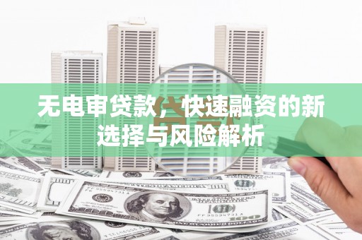 明山无电审贷款，快速融资的新选择与风险解析