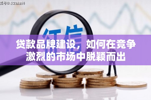 明山贷款品牌建设，如何在竞争激烈的市场中脱颖而出