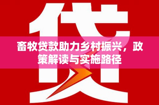 明山畜牧贷款助力乡村振兴，政策解读与实施路径