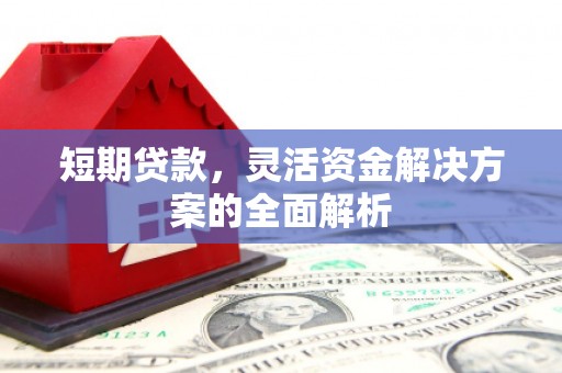 明山短期贷款，灵活资金解决方案的全面解析