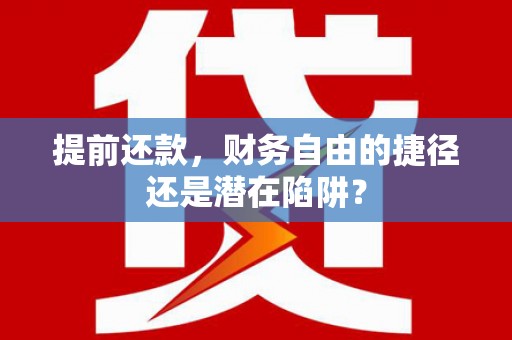 明山提前还款，财务自由的捷径还是潜在陷阱？