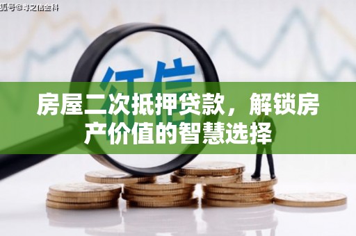 明山房屋二次抵押贷款，解锁房产价值的智慧选择