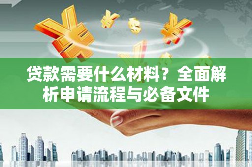 明山贷款需要什么材料？全面解析申请流程与必备文件