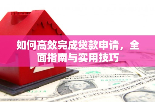 明山如何高效完成贷款申请，全面指南与实用技巧