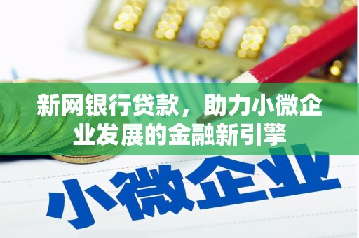 明山新网银行贷款，助力小微企业发展的金融新引擎