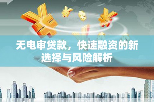 明山无电审贷款，快速融资的新选择与风险解析