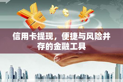 明山信用卡提现，便捷与风险并存的金融工具