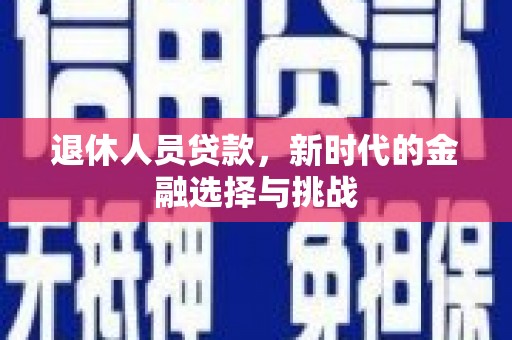 明山退休人员贷款，新时代的金融选择与挑战