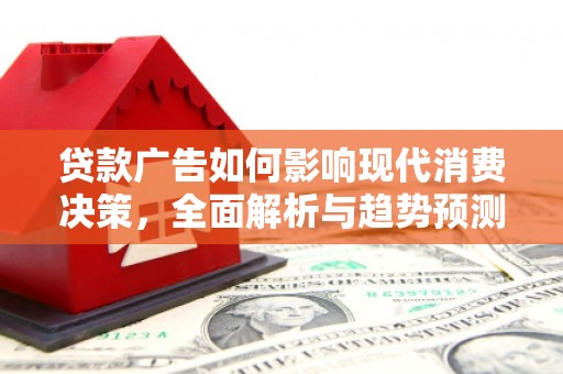 明山贷款广告如何影响现代消费决策，全面解析与趋势预测