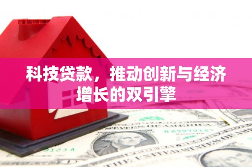 明山科技贷款，推动创新与经济增长的双引擎