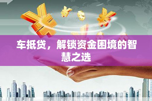 明山车抵贷，解锁资金困境的智慧之选