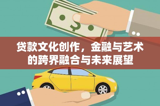 明山贷款文化创作，金融与艺术的跨界融合与未来展望