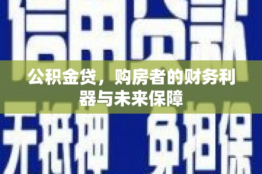 明山公积金贷，购房者的财务利器与未来保障