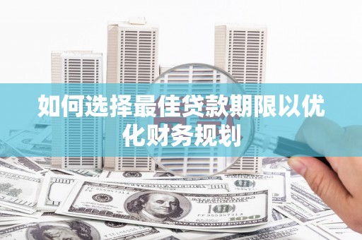 明山如何选择最佳贷款期限以优化财务规划