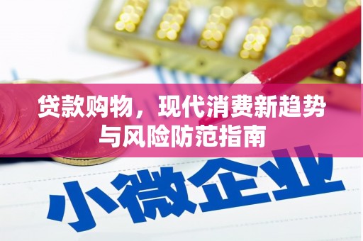 明山贷款购物，现代消费新趋势与风险防范指南