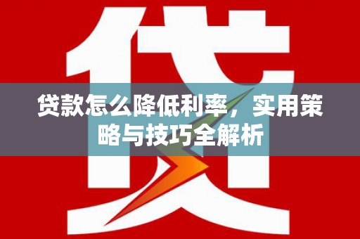 明山贷款怎么降低利率，实用策略与技巧全解析