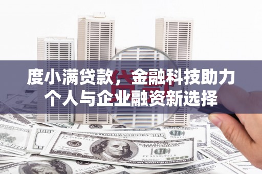 明山度小满贷款，金融科技助力个人与企业融资新选择