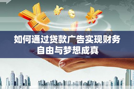 明山如何通过贷款广告实现财务自由与梦想成真