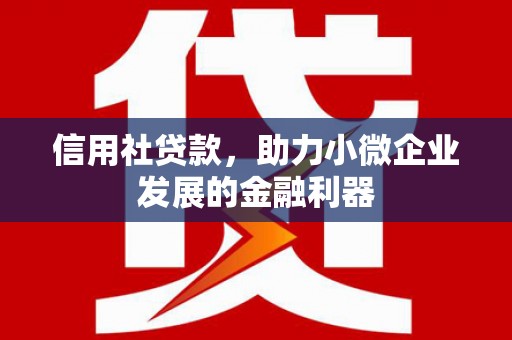 明山信用社贷款，助力小微企业发展的金融利器