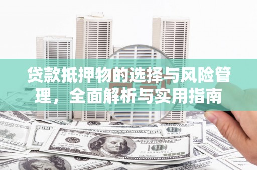明山贷款抵押物的选择与风险管理，全面解析与实用指南