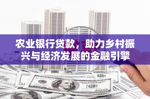 明山农业银行贷款，助力乡村振兴与经济发展的金融引擎