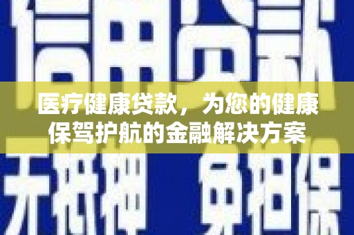 明山医疗健康贷款，为您的健康保驾护航的金融解决方案