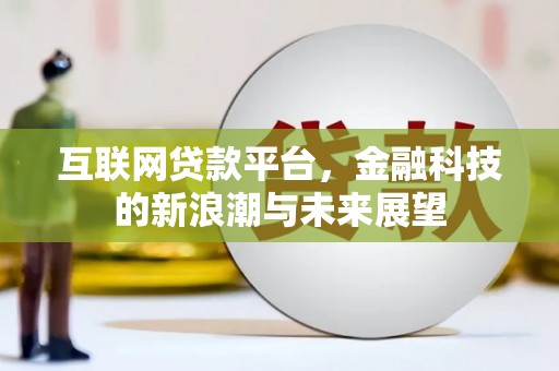 明山互联网贷款平台，金融科技的新浪潮与未来展望