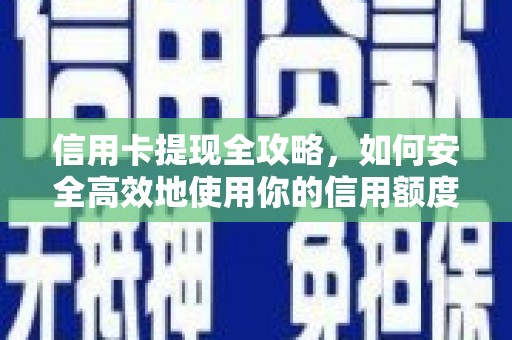 明山信用卡提现全攻略，如何安全高效地使用你的信用额度