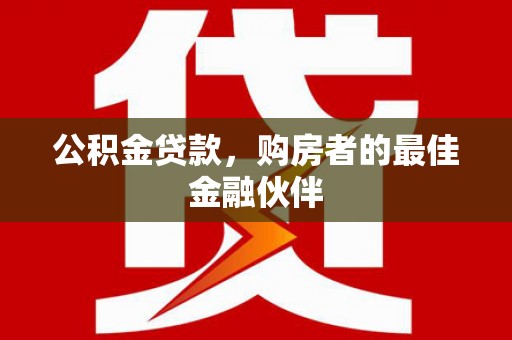 明山公积金贷款，购房者的最佳金融伙伴
