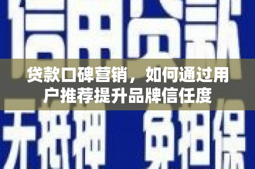 明山贷款口碑营销，如何通过用户推荐提升品牌信任度