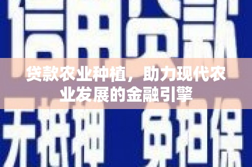 明山贷款农业种植，助力现代农业发展的金融引擎